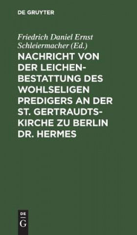 Kniha Nachricht von der Leichenbestattung des wohlseligen Predigers an der St. Gertraudts-Kirche zu Berlin Dr. Hermes Friedrich Daniel Ernst Schleiermacher