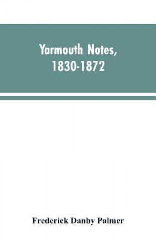 Carte Yarmouth Notes, 1830-1872. Collated from the File of the Norwich Mercury Palmer Frederick Danby Palmer
