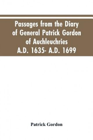 Kniha Passages from the diary of General Patrick Gordon of Auchleuchries. A.D. 1635- A.D. 1699 Gordon Patrick Gordon