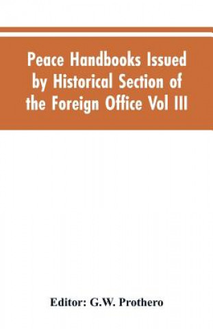 Kniha Peace Handbooks Issued by Historical Section of the Foreign Office Vol III. Editor: Prothero G.W. Editor: Prothero