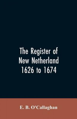 Kniha Register of New Netherland, 1626 to 1674 O'Callaghan E. B. O'Callaghan