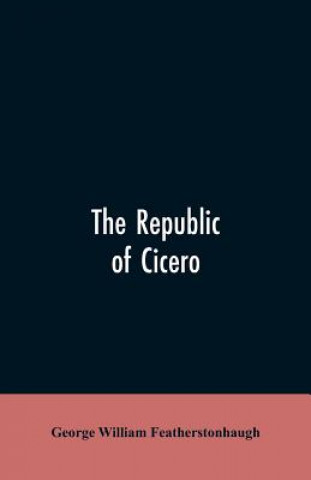 Kniha republic of Cicero Featherstonhaugh George William Featherstonhaugh