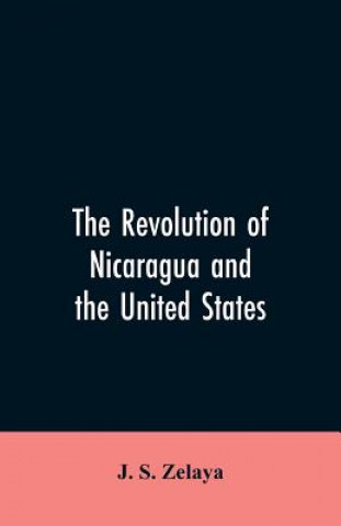 Kniha revolution of Nicaragua and the United States Zelaya J. S. Zelaya