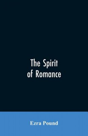 Kniha spirit of romance; an attempt to define somewhat the charm of the pre-renaissance literature of Latin Europe Pound Ezra Pound