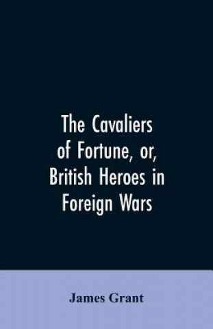 Carte Cavaliers of Fortune, Or, British Heroes in Foreign Wars Grant James Grant