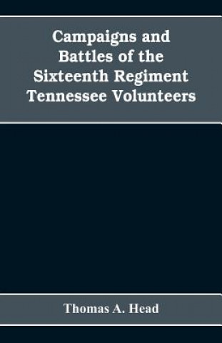Könyv Campaigns and Battles of the Sixteenth Regiment, Tennessee Volunteers, in the War Between the States THOMAS A. HEAD