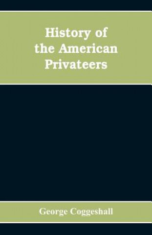 Carte History of the American privateers, and letters-of-marque, during our war with England in the years 1812, '13 and '14 GEORGE COGGESHALL
