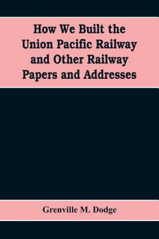 Book How We Built the Union Pacific Railway and Other Railway Papers and Addresses GRENVILLE M. DODGE