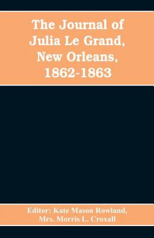 Kniha journal of Julia Le Grand, New Orleans, 1862-1863 KATE MASON ROWLAND