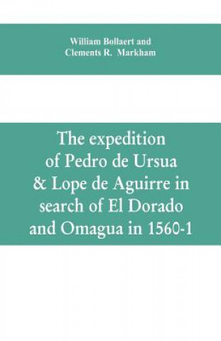 Kniha expedition of Pedro de Ursua & Lope de Aguirre in search of El Dorado and Omagua in 1560-1 Bollaert William Bollaert