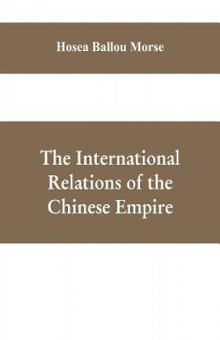 Kniha international relations of the Chinese empire HOSEA BALLOU MORSE