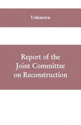 Livre Report of the Joint Committee on Reconstruction, at the first session, Thirty-ninth Congress 