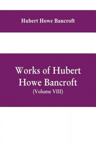 Carte Works of Hubert Howe Bancroft, (Volume VIII) History of Central America (Vol. III.) 1801-1887 HUBER HOWE BANCROFT