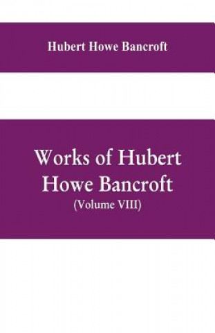 Buch Works of Hubert Howe Bancroft, (Volume VIII) History of Central America (Vol. III.) 1801-1887 HUBER HOWE BANCROFT