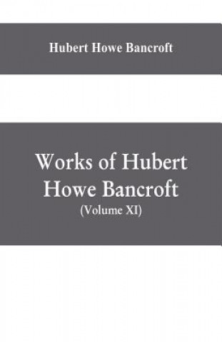 Carte Works of Hubert Howe Bancroft, (Volume XI) History of Mexico (Vol. III) 1600- 1803. HUBER HOWE BANCROFT