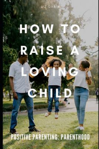 Knjiga Positive Parenting: How to Raise a Loving Child Liz Garth