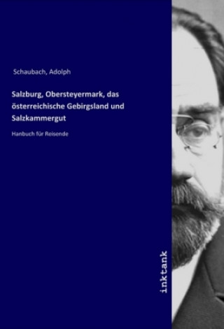 Carte Salzburg, Obersteyermark, das osterreichische Gebirgsland und Salzkammergut Adolph Schaubach