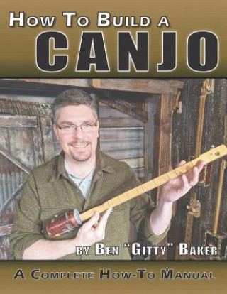 Kniha How to Build a Canjo: A Complete How-To Manual for Building a One-String Tin Can Banjo Ben Gitty Baker