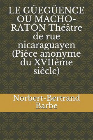 Könyv LE GÜEGÜENCE OU MACHO-RATÓN Théâtre de rue nicaraguayen (Pi?ce anonyme du XVII?me si?cle) Norbert-Bertrand Barbe