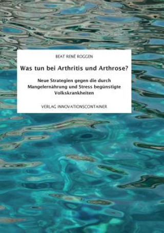 Carte Was tun bei Arthritis und Arthrose? Beat René Roggen