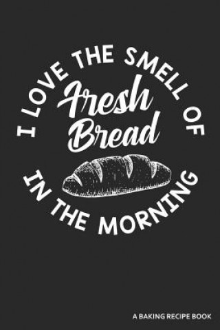 Kniha I Love the Smell of Fresh Bread in the Morning a Baking Recipe Book: A 120 Recipes Book Zen Studio Publishing