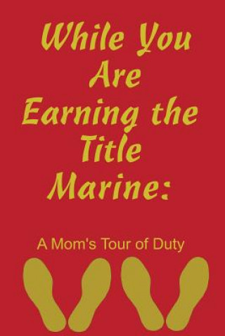 Carte While You Are Earning the Title Marine: A Mom's Tour of Duty Recruit Training Journal