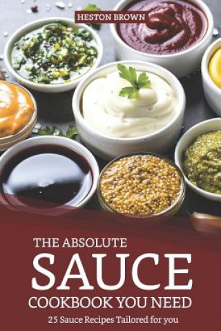 Książka The Absolute Sauce Cookbook You Need: 25 Sauce Recipes Tailored for You Heston Brown