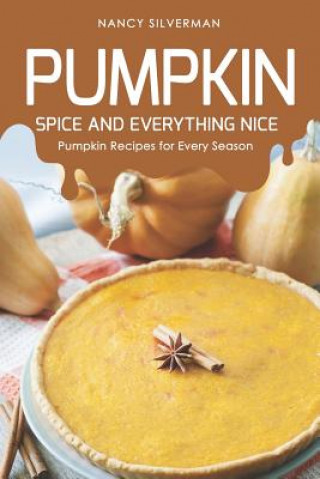 Книга Pumpkin Spice and Everything Nice: Pumpkin Recipes for Every Season Nancy Silverman