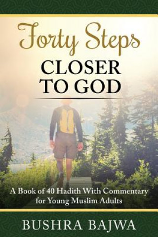 Kniha Forty Steps Closer to God: A Book of 40 Hadith with Commentary for Young Muslim Adults Bushra Bajwa