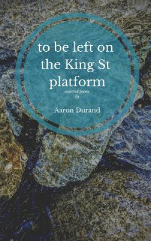 Carte to be left on the King St. platform: assorted poems Aaron Durand