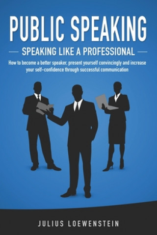 Carte PUBLIC SPEAKING - Speaking like a Professional: How to become a better speaker, present yourself convincingly and increase your self-confidence throug Julius Loewenstein