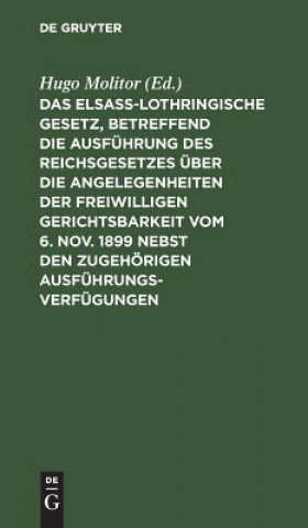 Kniha Elsass-Lothringische Gesetz, Betreffend Die Ausfuhrung Des Reichsgesetzes UEber Die Angelegenheiten Der Freiwilligen Gerichtsbarkeit Vom 6. Nov. 1899 Hugo Molitor