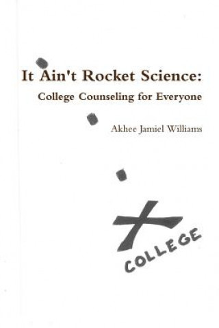 Carte It Ain't Rocket Science: College Counseling for Everyone Akhee Jamiel Williams