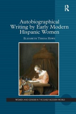 Książka Autobiographical Writing by Early Modern Hispanic Women Elizabeth Teresa Howe