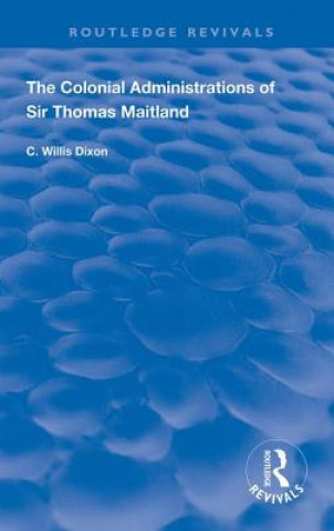 Könyv Colonial Administrations of Sir Thomas Maitland C. Willis Dixon