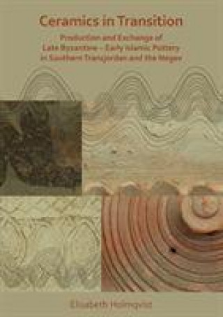 Könyv Ceramics in Transition: Production and Exchange of Late Byzantine-Early Islamic Pottery in Southern Transjordan and the Negev Elisabeth Holmqvist