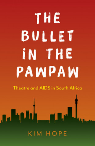 Könyv Bullet in the Pawpaw, The - Theatre and AIDS in South Africa Kim Hope