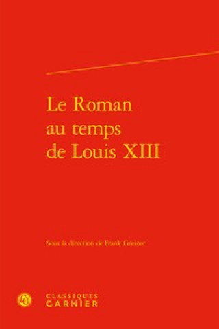 Kniha Le Roman Au Temps de Louis XIII Classiques Garnier