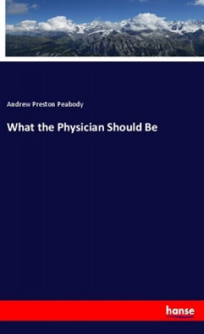 Carte What the Physician Should Be Andrew Preston Peabody