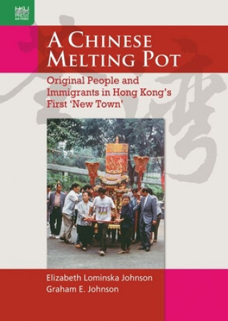 Kniha A Chinese Melting Pot: Original People and Immigrants in Hong Kong's First 'new Town' Elizabeth Johnson