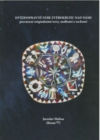 Kniha Hvězdopravné nebe zvěrokruhu nad námi provázené originálními texty, malbami a sochami Jaroslav Malina
