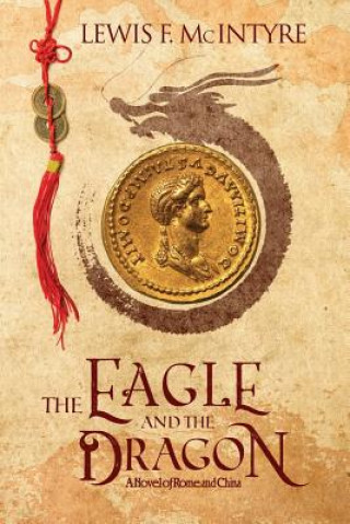 Kniha The Eagle and the Dragon: A Novel of Rome and China Lewis F McIntyre