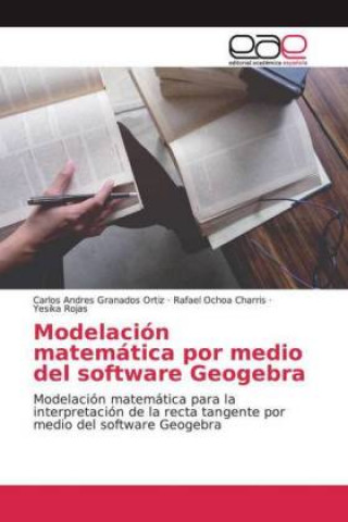 Kniha Modelación matemática por medio del software Geogebra Carlos Andres Granados Ortiz