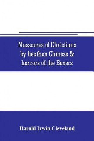 Книга Massacres of Christians by heathen Chinese & horrors of the Boxers Harold Irwin Cleveland