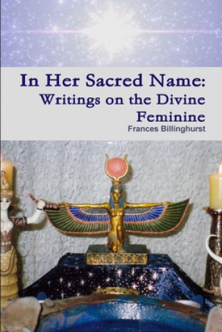 Könyv In Her Sacred Name: Writings on the Divine Feminine Frances Billinghurst