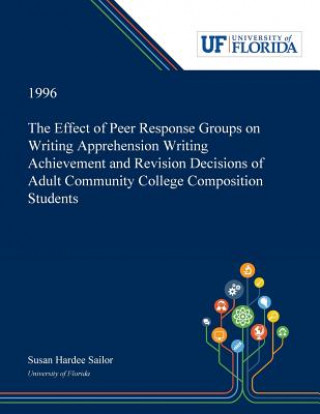 Livre Effect of Peer Response Groups on Writing Apprehension Writing Achievement and Revision Decisions of Adult Community College Composition Students SUSAN SAILOR