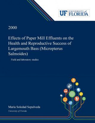 Kniha Effects of Paper Mill Effluents on the Health and Reproductive Success of Largemouth Bass (Micropterus Salmoides) MARIA SEPULVEDA