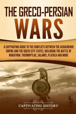 Kniha The Greco-Persian Wars: A Captivating Guide to the Conflicts Between the Achaemenid Empire and the Greek City-States, Including the Battle of Captivating History