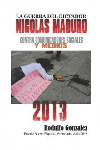 Kniha La Guerra del Dictador Nicolas Maduro: Contra Comunicadores Sociales Y Medios En El A?o 2013 Juan Rodulfo