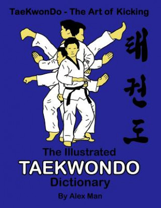Könyv The illustrated Taekwondo dictionary: A great practical guide for Taekwondo students. The book contains the terms of Taekwondo kicks, punches, strikes Alex Man